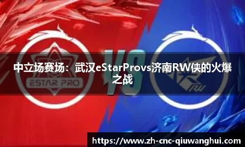 中立场赛场：武汉eStarProvs济南RW侠的火爆之战